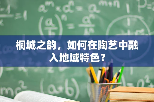 桐城之韵，如何在陶艺中融入地域特色？