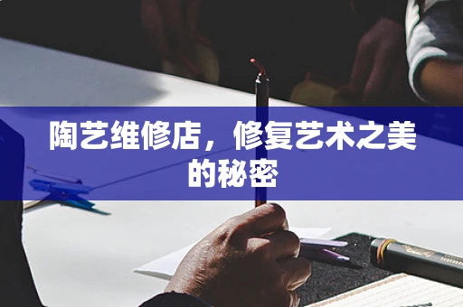 陶艺维修店，修复艺术之美的秘密