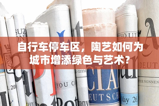 自行车停车区，陶艺如何为城市增添绿色与艺术？