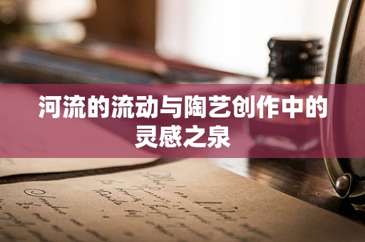 河流的流动与陶艺创作中的灵感之泉