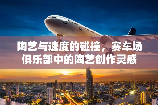陶艺与速度的碰撞，赛车场俱乐部中的陶艺创作灵感