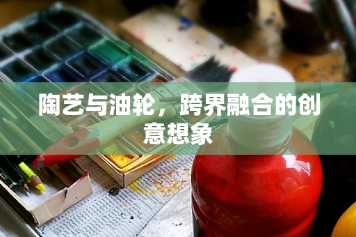 陶艺与油轮，跨界融合的创意想象