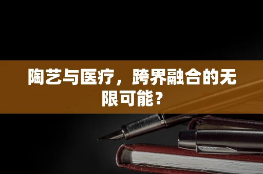 陶艺与医疗，跨界融合的无限可能？