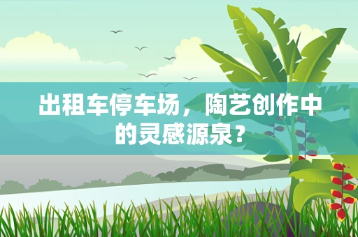出租车停车场，陶艺创作中的灵感源泉？
