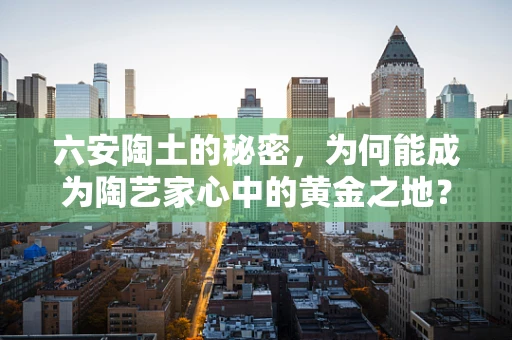 六安陶土的秘密，为何能成为陶艺家心中的黄金之地？