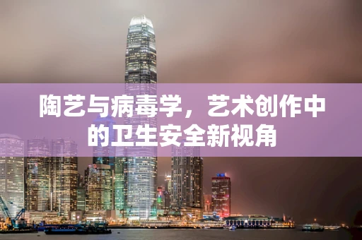 陶艺与病毒学，艺术创作中的卫生安全新视角