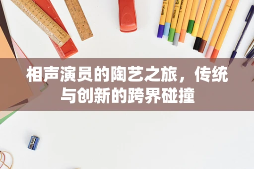 相声演员的陶艺之旅，传统与创新的跨界碰撞