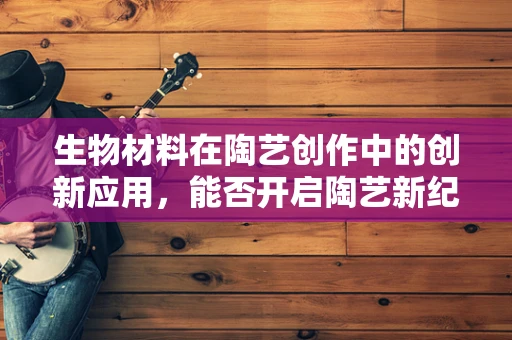 生物材料在陶艺创作中的创新应用，能否开启陶艺新纪元？