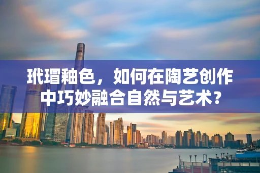 玳瑁釉色，如何在陶艺创作中巧妙融合自然与艺术？