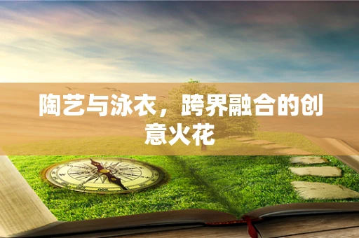陶艺与泳衣，跨界融合的创意火花