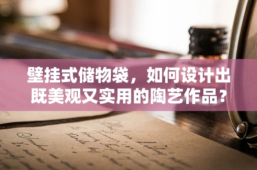 壁挂式储物袋，如何设计出既美观又实用的陶艺作品？