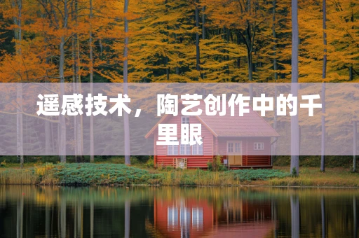 遥感技术，陶艺创作中的千里眼
