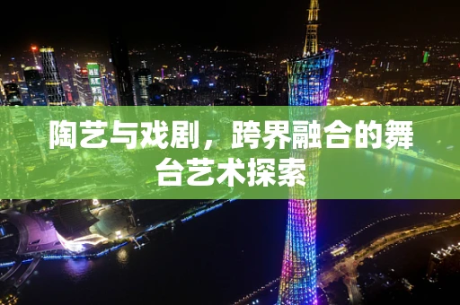 陶艺与戏剧，跨界融合的舞台艺术探索