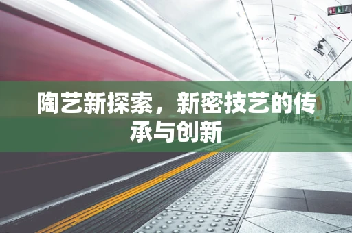 陶艺新探索，新密技艺的传承与创新