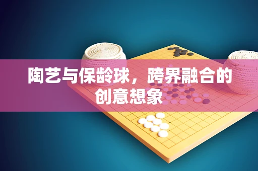 陶艺与保龄球，跨界融合的创意想象