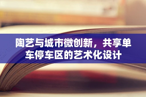 陶艺与城市微创新，共享单车停车区的艺术化设计
