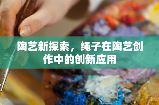 陶艺新探索，绳子在陶艺创作中的创新应用