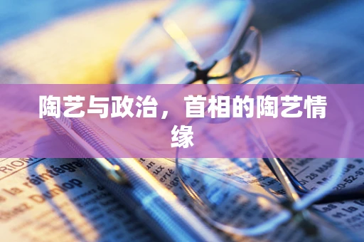 陶艺与政治，首相的陶艺情缘