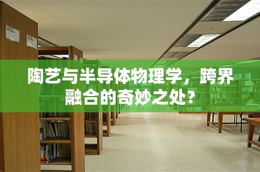 陶艺与半导体物理学，跨界融合的奇妙之处？