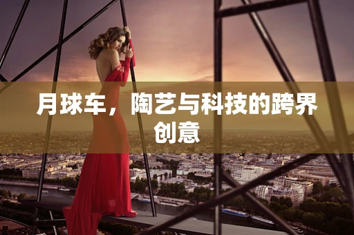 月球车，陶艺与科技的跨界创意