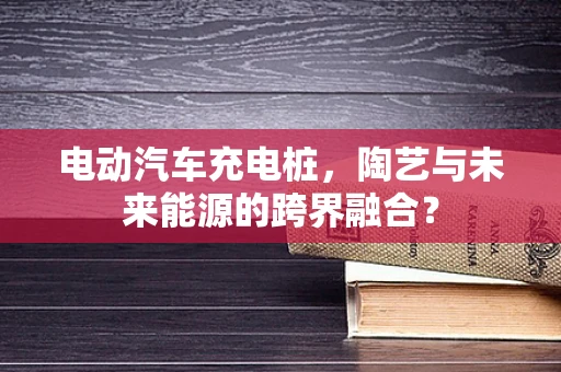 电动汽车充电桩，陶艺与未来能源的跨界融合？