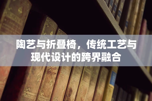 陶艺与折叠椅，传统工艺与现代设计的跨界融合