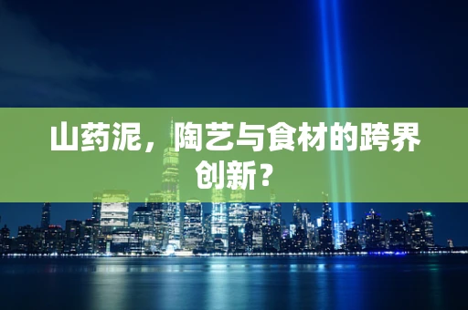 山药泥，陶艺与食材的跨界创新？