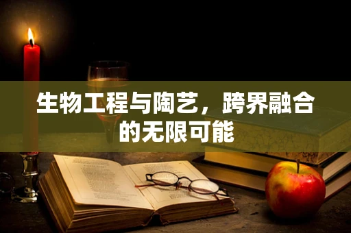 生物工程与陶艺，跨界融合的无限可能