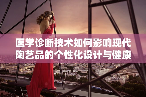 医学诊断技术如何影响现代陶艺品的个性化设计与健康考量？