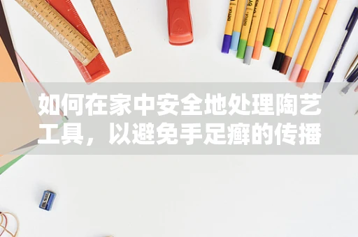 如何在家中安全地处理陶艺工具，以避免手足癣的传播？