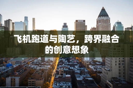 飞机跑道与陶艺，跨界融合的创意想象