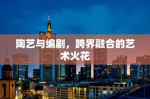 陶艺与编剧，跨界融合的艺术火花