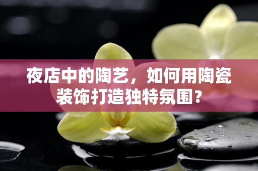 夜店中的陶艺，如何用陶瓷装饰打造独特氛围？