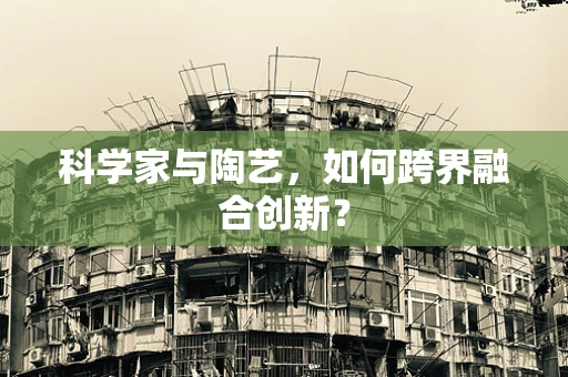 科学家与陶艺，如何跨界融合创新？