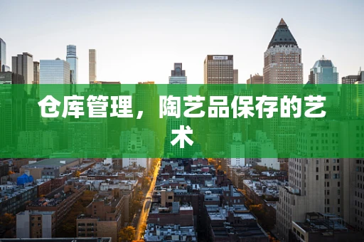 仓库管理，陶艺品保存的艺术