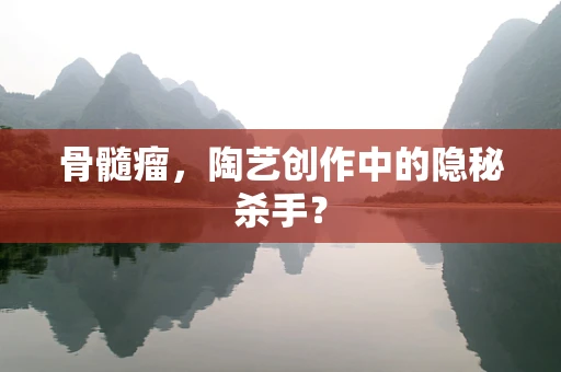 骨髓瘤，陶艺创作中的隐秘杀手？