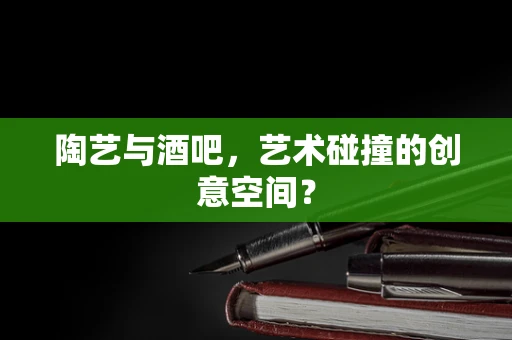 陶艺与酒吧，艺术碰撞的创意空间？