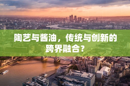 陶艺与酱油，传统与创新的跨界融合？