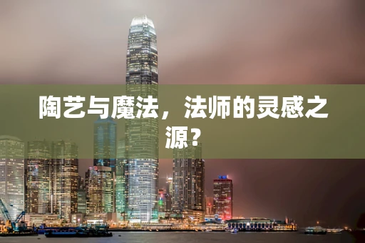 陶艺与魔法，法师的灵感之源？