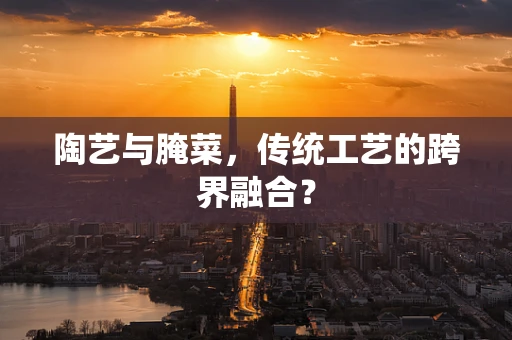 陶艺与腌菜，传统工艺的跨界融合？