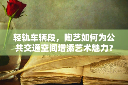 轻轨车辆段，陶艺如何为公共交通空间增添艺术魅力？
