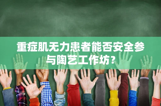 重症肌无力患者能否安全参与陶艺工作坊？