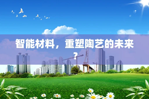 智能材料，重塑陶艺的未来？