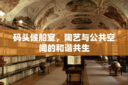 码头候船室，陶艺与公共空间的和谐共生