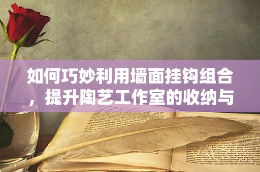 如何巧妙利用墙面挂钩组合，提升陶艺工作室的收纳与展示效率？