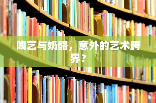 陶艺与奶酪，意外的艺术跨界？