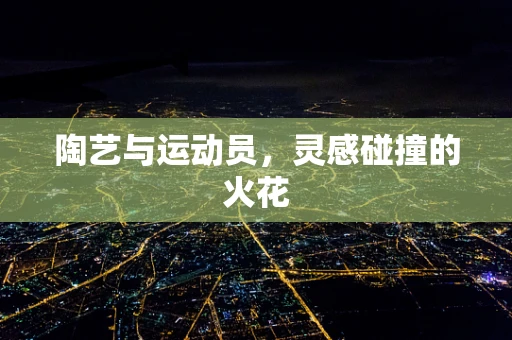陶艺与运动员，灵感碰撞的火花