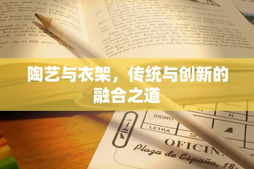陶艺与衣架，传统与创新的融合之道