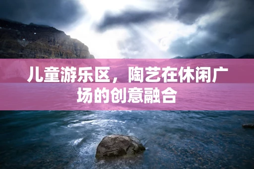 儿童游乐区，陶艺在休闲广场的创意融合