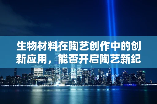 生物材料在陶艺创作中的创新应用，能否开启陶艺新纪元？